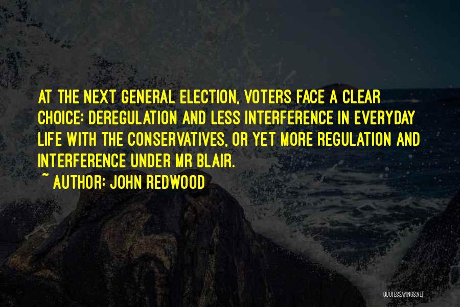 John Redwood Quotes: At The Next General Election, Voters Face A Clear Choice: Deregulation And Less Interference In Everyday Life With The Conservatives,