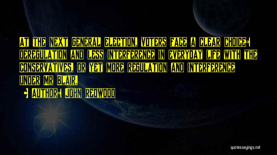 John Redwood Quotes: At The Next General Election, Voters Face A Clear Choice: Deregulation And Less Interference In Everyday Life With The Conservatives,