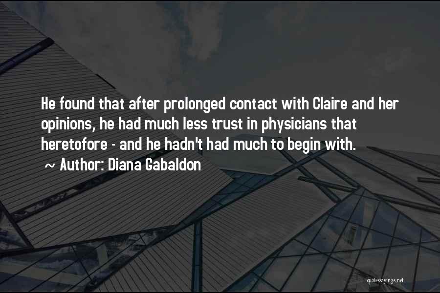 Diana Gabaldon Quotes: He Found That After Prolonged Contact With Claire And Her Opinions, He Had Much Less Trust In Physicians That Heretofore