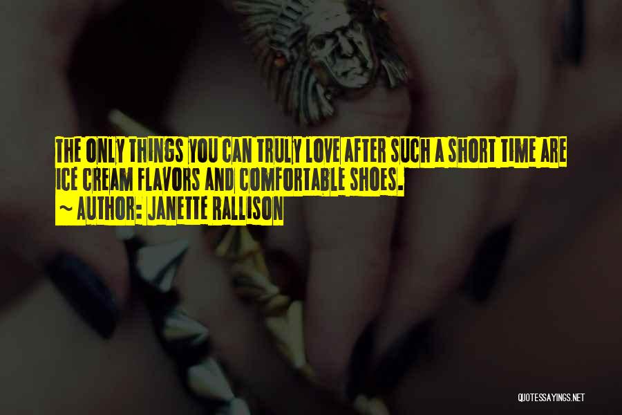 Janette Rallison Quotes: The Only Things You Can Truly Love After Such A Short Time Are Ice Cream Flavors And Comfortable Shoes.