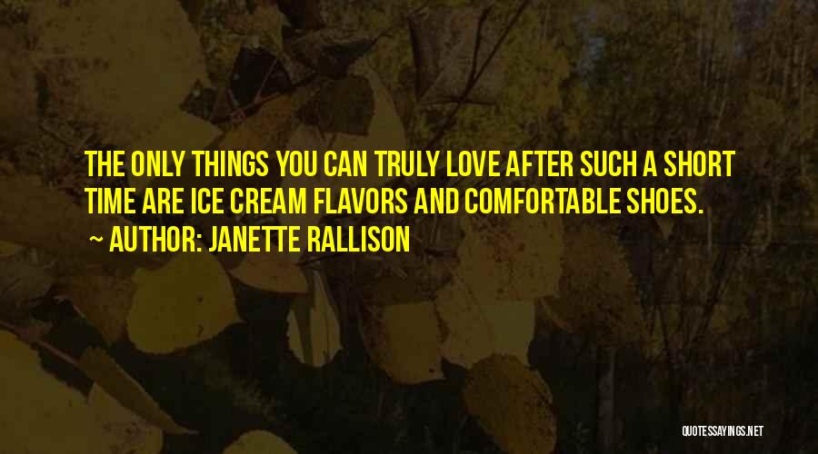 Janette Rallison Quotes: The Only Things You Can Truly Love After Such A Short Time Are Ice Cream Flavors And Comfortable Shoes.