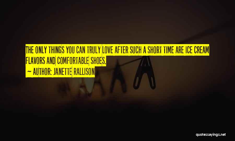 Janette Rallison Quotes: The Only Things You Can Truly Love After Such A Short Time Are Ice Cream Flavors And Comfortable Shoes.