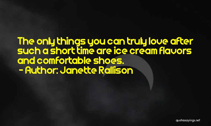 Janette Rallison Quotes: The Only Things You Can Truly Love After Such A Short Time Are Ice Cream Flavors And Comfortable Shoes.