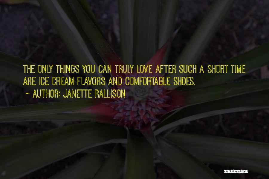 Janette Rallison Quotes: The Only Things You Can Truly Love After Such A Short Time Are Ice Cream Flavors And Comfortable Shoes.