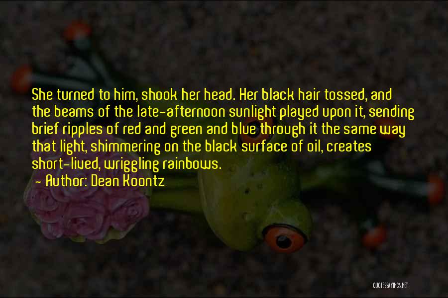 Dean Koontz Quotes: She Turned To Him, Shook Her Head. Her Black Hair Tossed, And The Beams Of The Late-afternoon Sunlight Played Upon