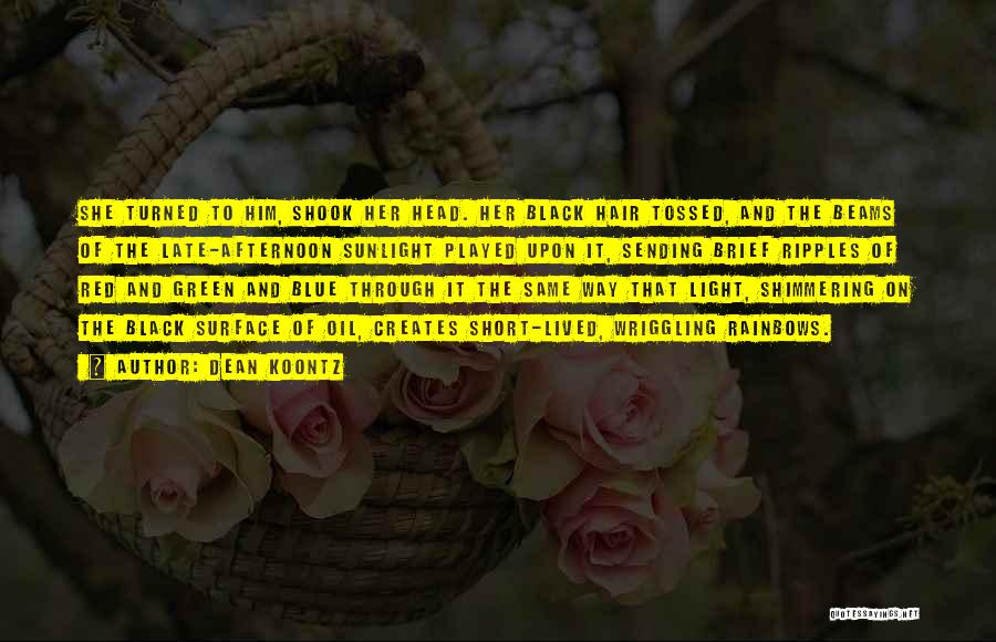 Dean Koontz Quotes: She Turned To Him, Shook Her Head. Her Black Hair Tossed, And The Beams Of The Late-afternoon Sunlight Played Upon