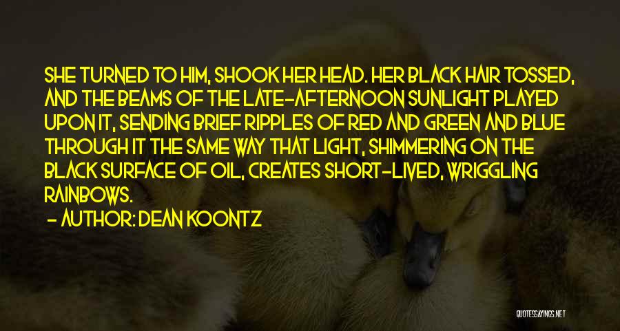 Dean Koontz Quotes: She Turned To Him, Shook Her Head. Her Black Hair Tossed, And The Beams Of The Late-afternoon Sunlight Played Upon