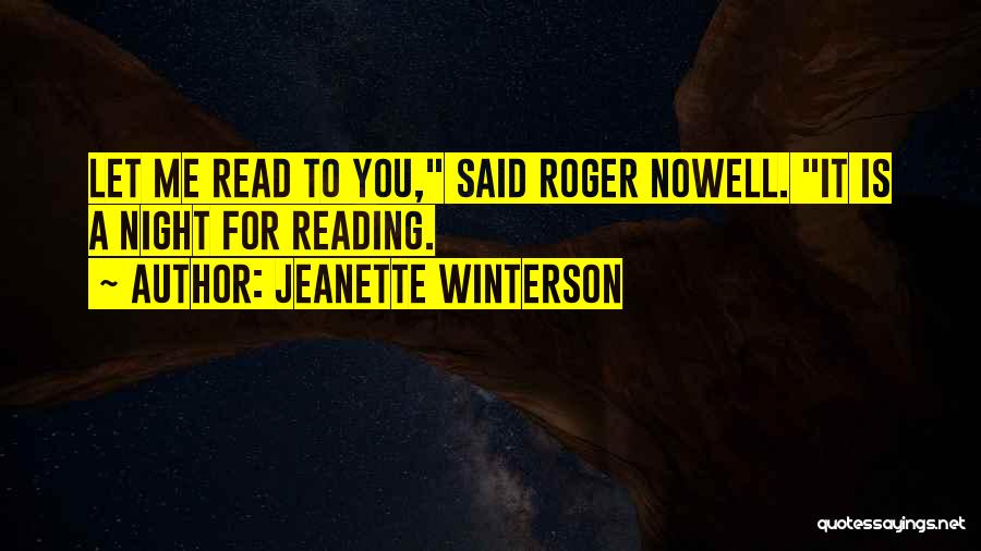 Jeanette Winterson Quotes: Let Me Read To You, Said Roger Nowell. It Is A Night For Reading.