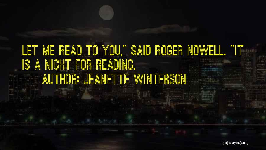 Jeanette Winterson Quotes: Let Me Read To You, Said Roger Nowell. It Is A Night For Reading.