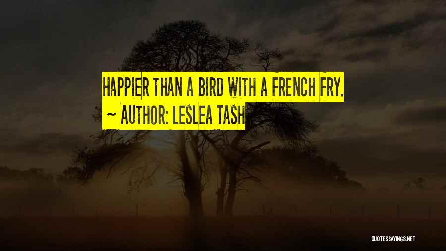 Leslea Tash Quotes: Happier Than A Bird With A French Fry.