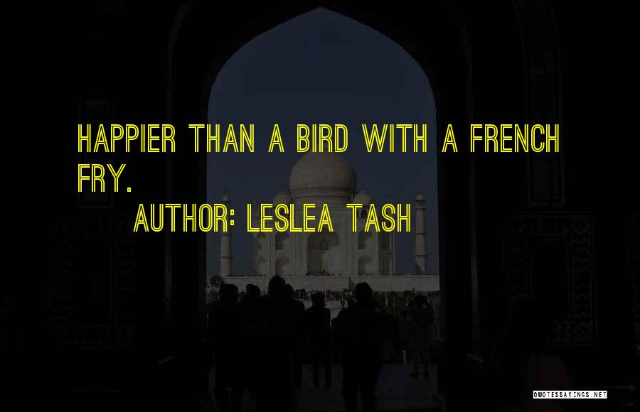 Leslea Tash Quotes: Happier Than A Bird With A French Fry.