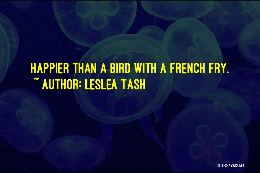 Leslea Tash Quotes: Happier Than A Bird With A French Fry.
