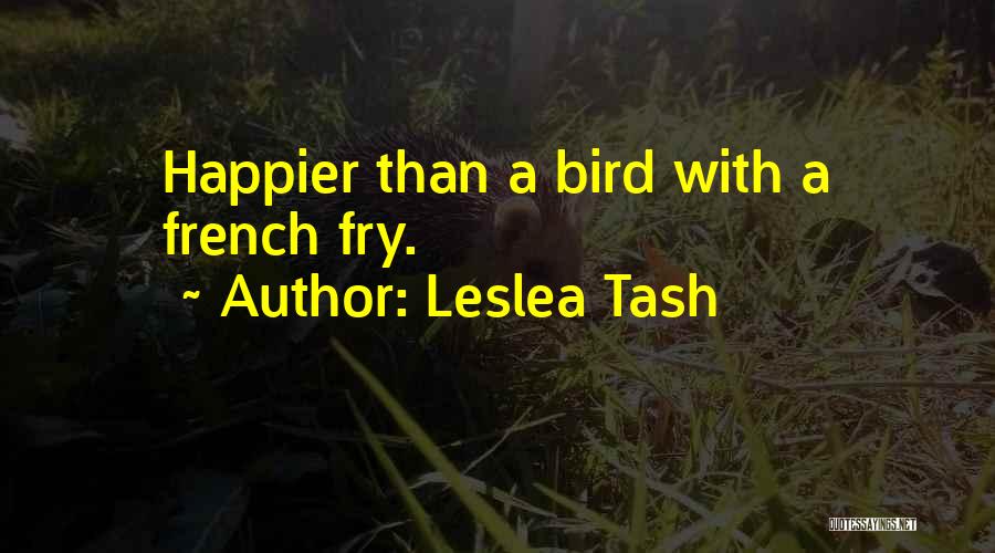 Leslea Tash Quotes: Happier Than A Bird With A French Fry.