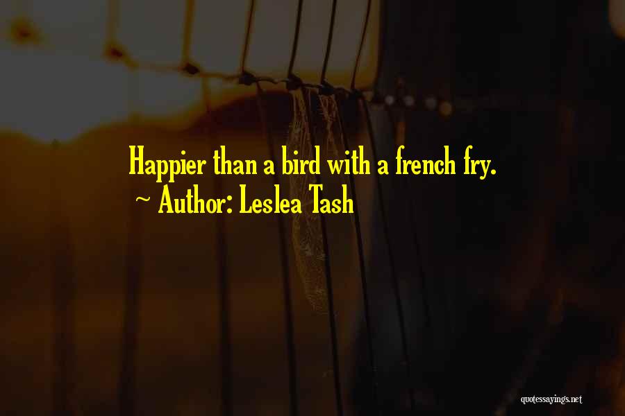 Leslea Tash Quotes: Happier Than A Bird With A French Fry.