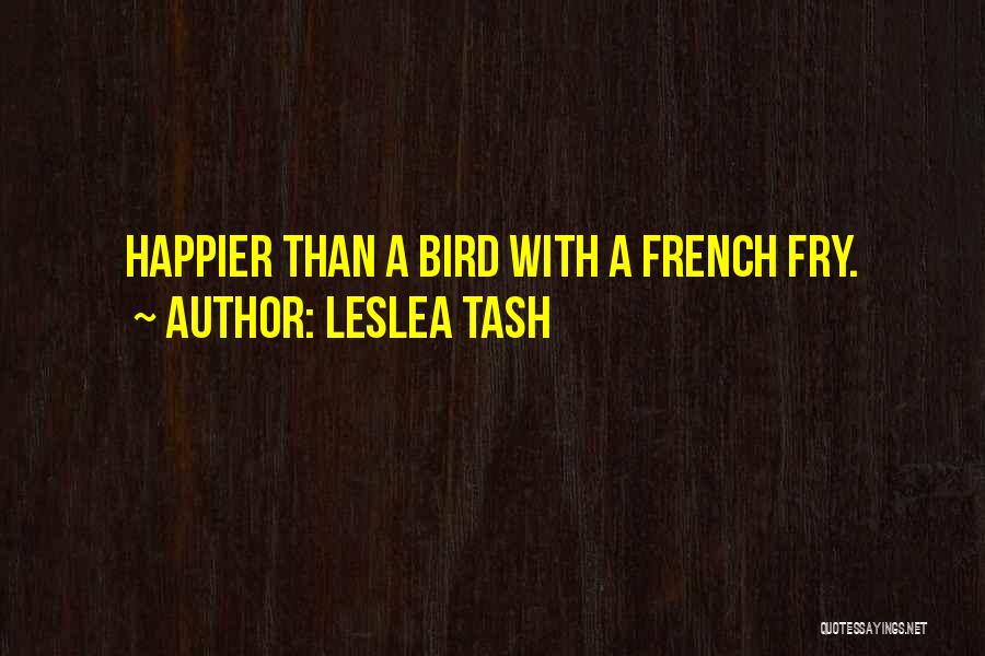Leslea Tash Quotes: Happier Than A Bird With A French Fry.