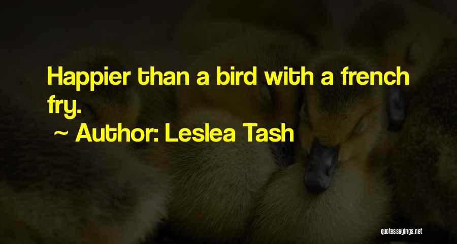 Leslea Tash Quotes: Happier Than A Bird With A French Fry.