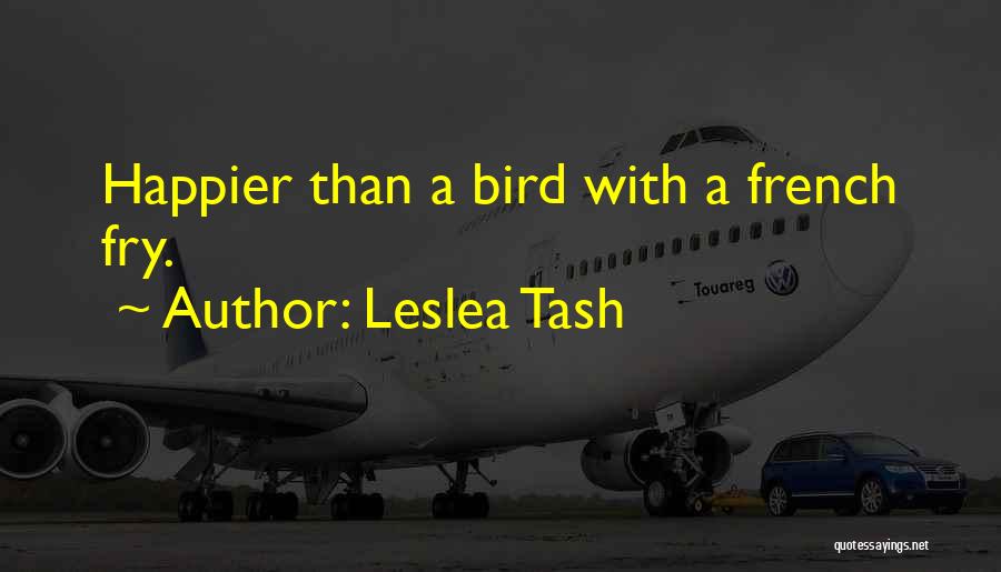 Leslea Tash Quotes: Happier Than A Bird With A French Fry.