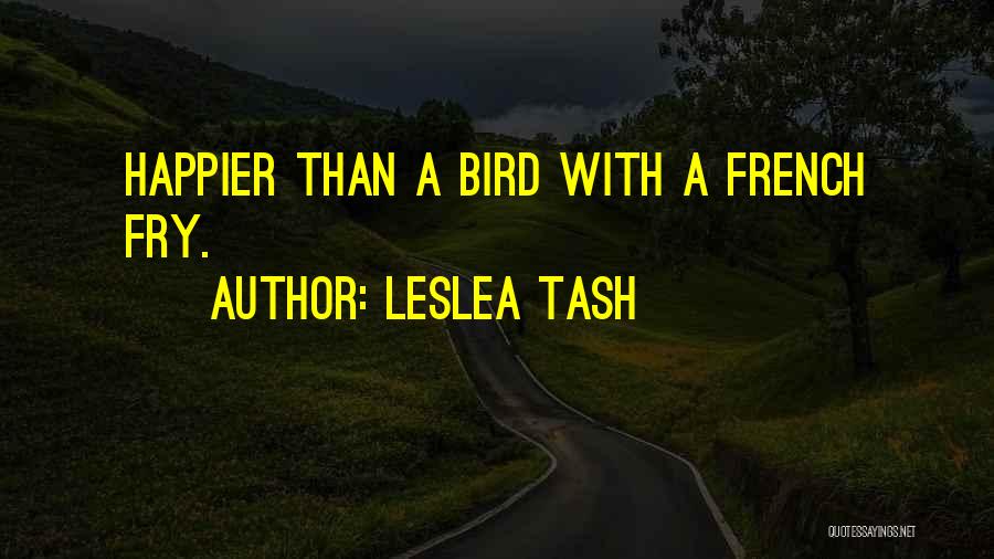 Leslea Tash Quotes: Happier Than A Bird With A French Fry.