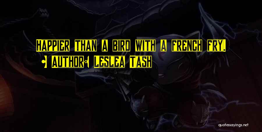 Leslea Tash Quotes: Happier Than A Bird With A French Fry.