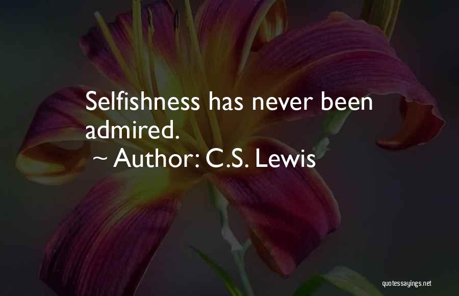 C.S. Lewis Quotes: Selfishness Has Never Been Admired.