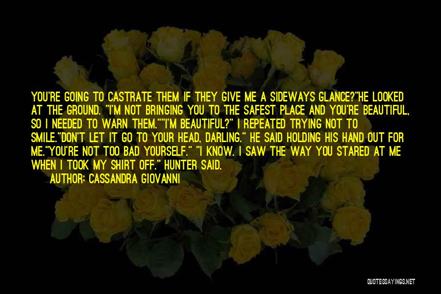 Cassandra Giovanni Quotes: You're Going To Castrate Them If They Give Me A Sideways Glance?he Looked At The Ground. I'm Not Bringing You