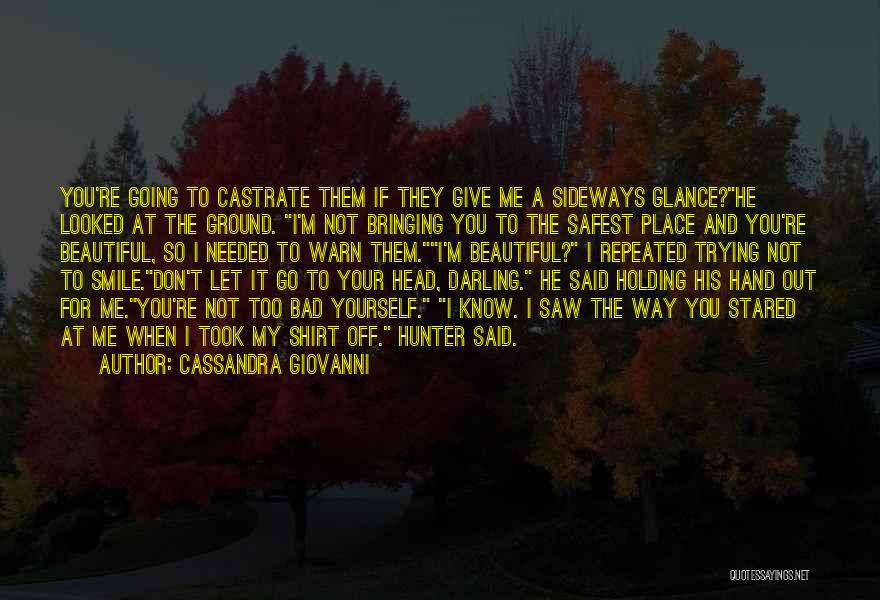 Cassandra Giovanni Quotes: You're Going To Castrate Them If They Give Me A Sideways Glance?he Looked At The Ground. I'm Not Bringing You