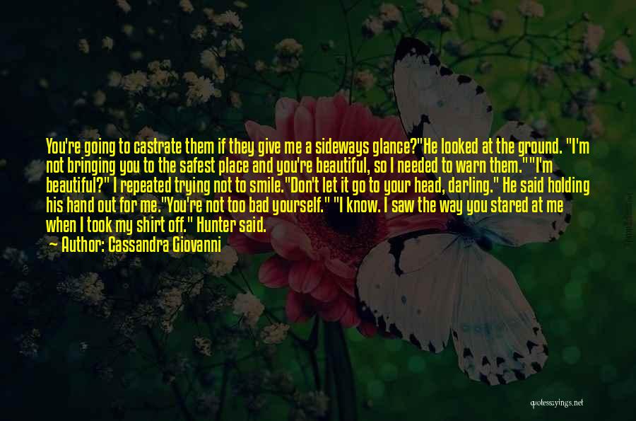 Cassandra Giovanni Quotes: You're Going To Castrate Them If They Give Me A Sideways Glance?he Looked At The Ground. I'm Not Bringing You