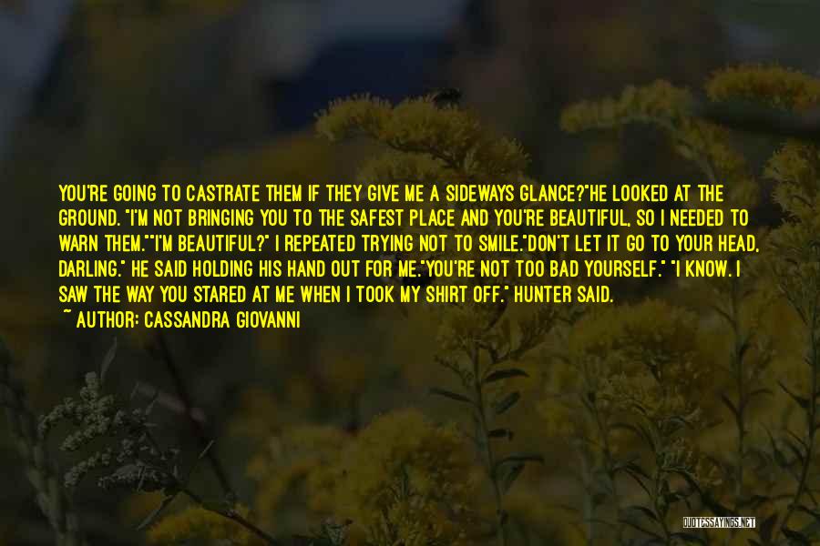 Cassandra Giovanni Quotes: You're Going To Castrate Them If They Give Me A Sideways Glance?he Looked At The Ground. I'm Not Bringing You