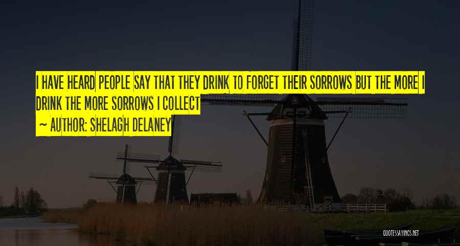Shelagh Delaney Quotes: I Have Heard People Say That They Drink To Forget Their Sorrows But The More I Drink The More Sorrows