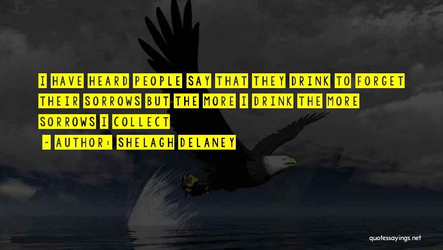 Shelagh Delaney Quotes: I Have Heard People Say That They Drink To Forget Their Sorrows But The More I Drink The More Sorrows