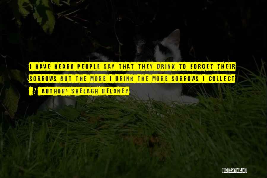 Shelagh Delaney Quotes: I Have Heard People Say That They Drink To Forget Their Sorrows But The More I Drink The More Sorrows