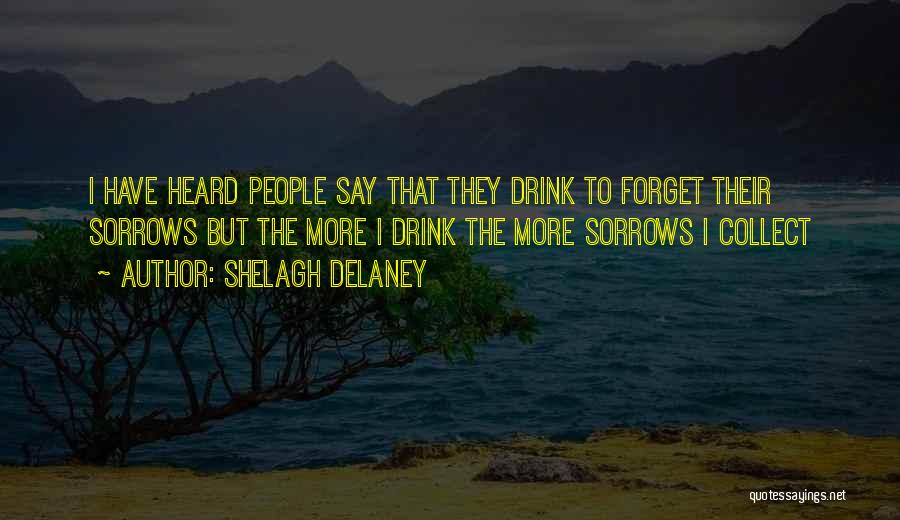 Shelagh Delaney Quotes: I Have Heard People Say That They Drink To Forget Their Sorrows But The More I Drink The More Sorrows