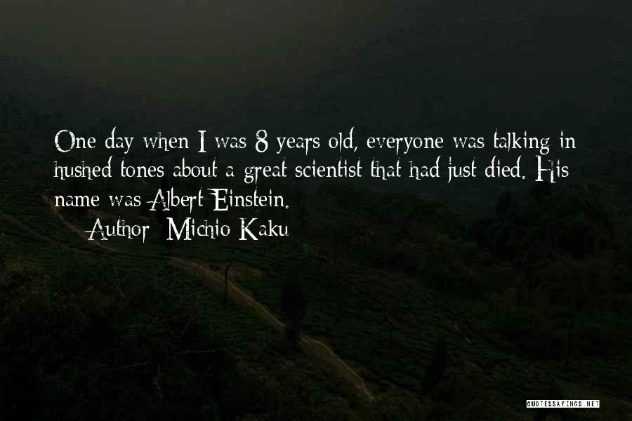 Michio Kaku Quotes: One Day When I Was 8 Years Old, Everyone Was Talking In Hushed Tones About A Great Scientist That Had