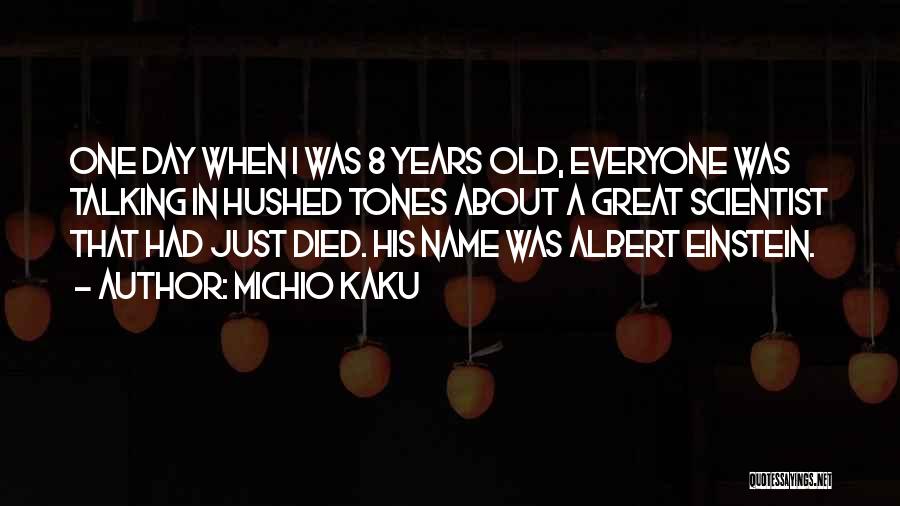Michio Kaku Quotes: One Day When I Was 8 Years Old, Everyone Was Talking In Hushed Tones About A Great Scientist That Had