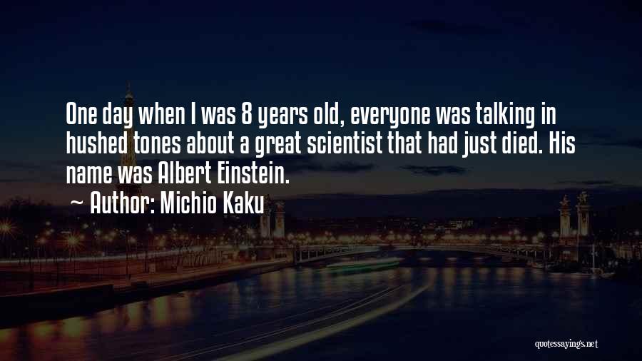 Michio Kaku Quotes: One Day When I Was 8 Years Old, Everyone Was Talking In Hushed Tones About A Great Scientist That Had