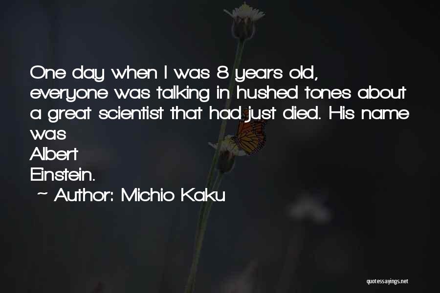 Michio Kaku Quotes: One Day When I Was 8 Years Old, Everyone Was Talking In Hushed Tones About A Great Scientist That Had