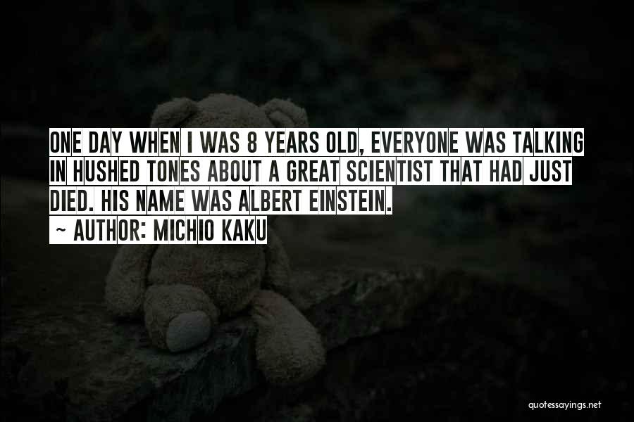 Michio Kaku Quotes: One Day When I Was 8 Years Old, Everyone Was Talking In Hushed Tones About A Great Scientist That Had