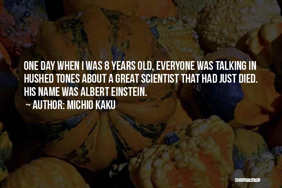 Michio Kaku Quotes: One Day When I Was 8 Years Old, Everyone Was Talking In Hushed Tones About A Great Scientist That Had