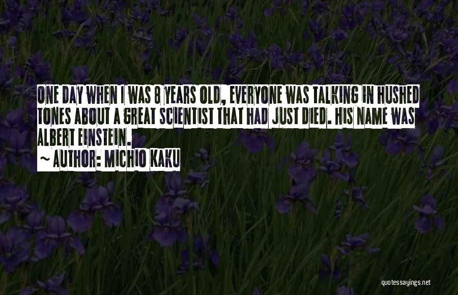 Michio Kaku Quotes: One Day When I Was 8 Years Old, Everyone Was Talking In Hushed Tones About A Great Scientist That Had