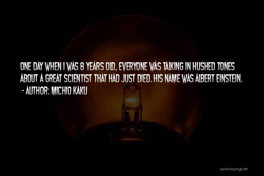 Michio Kaku Quotes: One Day When I Was 8 Years Old, Everyone Was Talking In Hushed Tones About A Great Scientist That Had