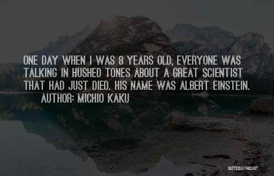 Michio Kaku Quotes: One Day When I Was 8 Years Old, Everyone Was Talking In Hushed Tones About A Great Scientist That Had