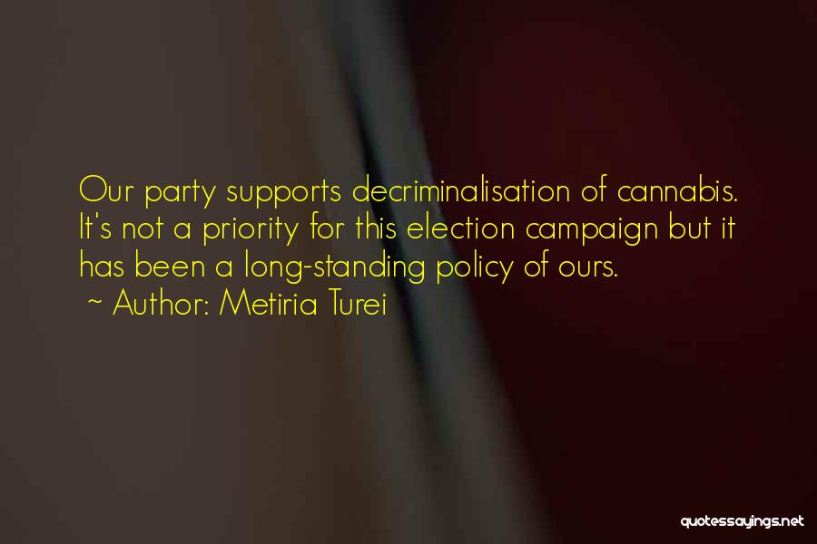 Metiria Turei Quotes: Our Party Supports Decriminalisation Of Cannabis. It's Not A Priority For This Election Campaign But It Has Been A Long-standing