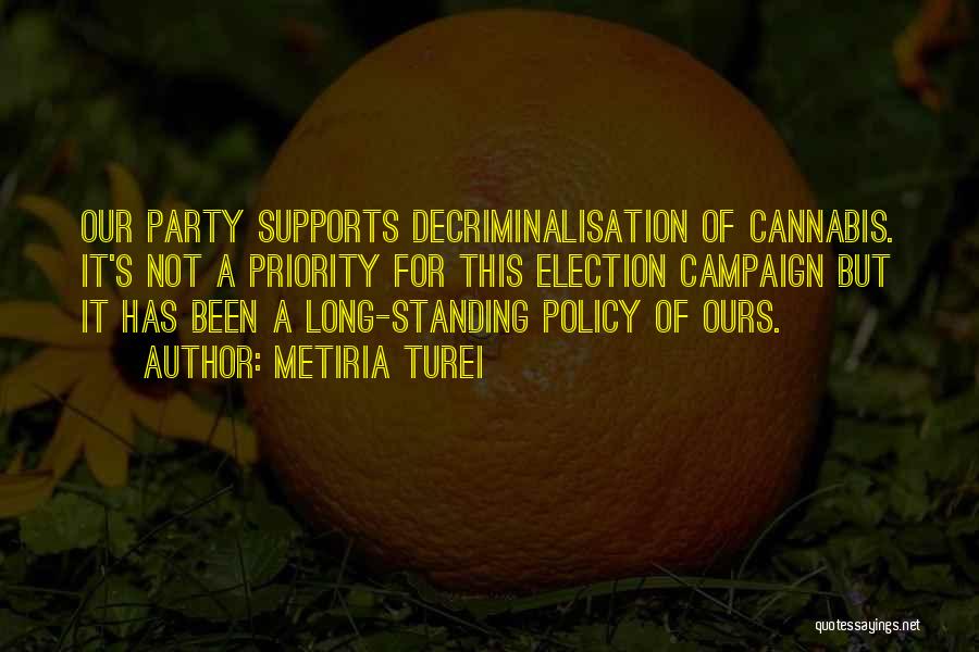 Metiria Turei Quotes: Our Party Supports Decriminalisation Of Cannabis. It's Not A Priority For This Election Campaign But It Has Been A Long-standing