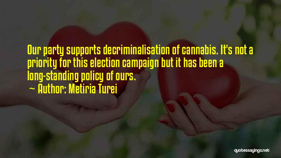 Metiria Turei Quotes: Our Party Supports Decriminalisation Of Cannabis. It's Not A Priority For This Election Campaign But It Has Been A Long-standing