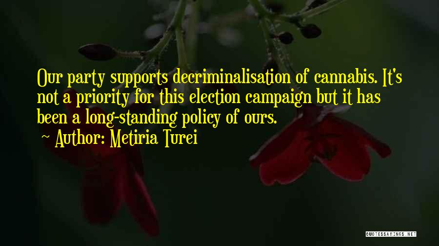 Metiria Turei Quotes: Our Party Supports Decriminalisation Of Cannabis. It's Not A Priority For This Election Campaign But It Has Been A Long-standing
