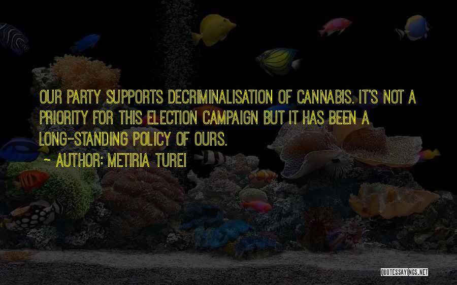 Metiria Turei Quotes: Our Party Supports Decriminalisation Of Cannabis. It's Not A Priority For This Election Campaign But It Has Been A Long-standing