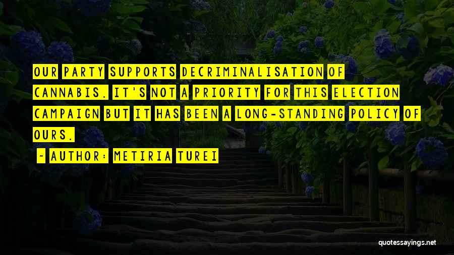 Metiria Turei Quotes: Our Party Supports Decriminalisation Of Cannabis. It's Not A Priority For This Election Campaign But It Has Been A Long-standing