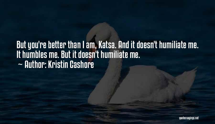 Kristin Cashore Quotes: But You're Better Than I Am, Katsa. And It Doesn't Humiliate Me. It Humbles Me. But It Doesn't Humiliate Me.