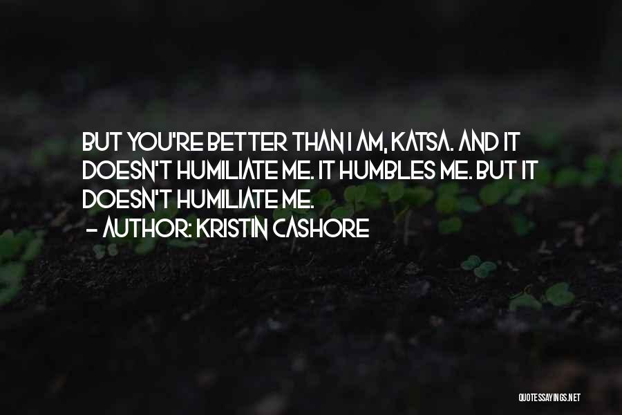 Kristin Cashore Quotes: But You're Better Than I Am, Katsa. And It Doesn't Humiliate Me. It Humbles Me. But It Doesn't Humiliate Me.