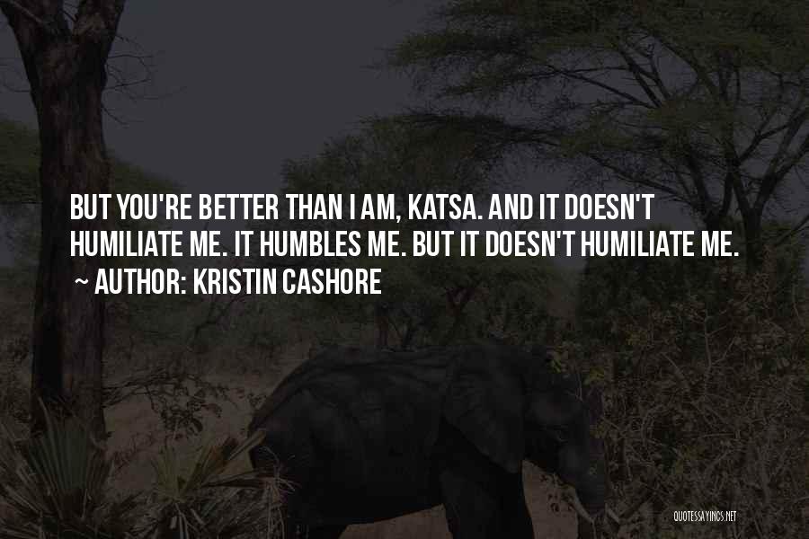 Kristin Cashore Quotes: But You're Better Than I Am, Katsa. And It Doesn't Humiliate Me. It Humbles Me. But It Doesn't Humiliate Me.